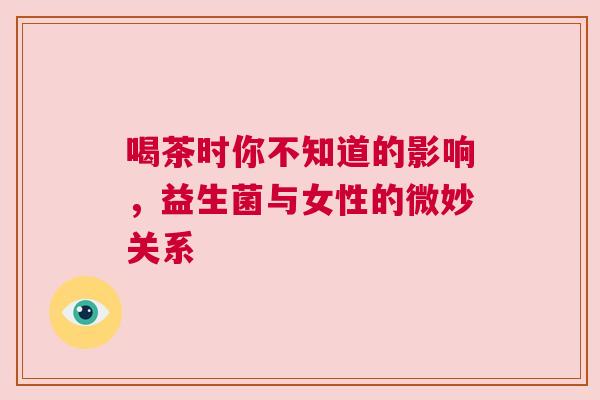 喝茶时你不知道的影响，益生菌与女性的微妙关系