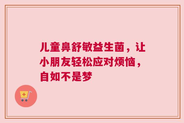 儿童鼻舒敏益生菌，让小朋友轻松应对烦恼，自如不是梦