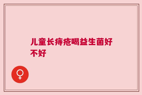 儿童长痔疮喝益生菌好不好