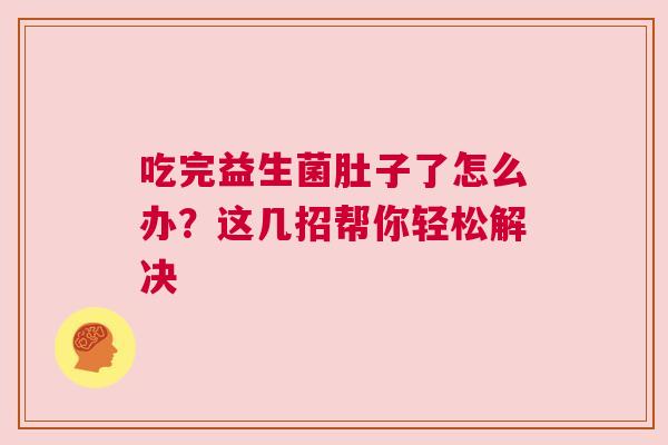 吃完益生菌肚子了怎么办？这几招帮你轻松解决