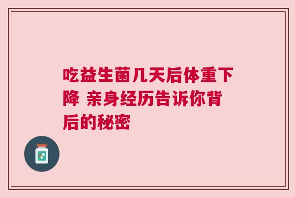 吃益生菌几天后体重下降 亲身经历告诉你背后的秘密