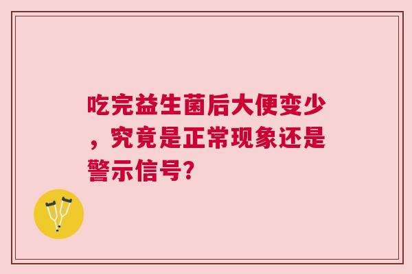 吃完益生菌后大便变少，究竟是正常现象还是警示信号？