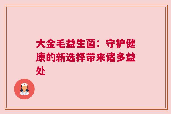 大金毛益生菌：守护健康的新选择带来诸多益处