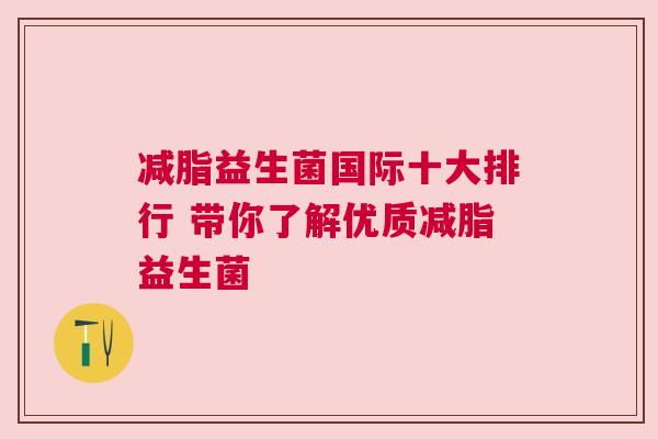 减脂益生菌国际十大排行 带你了解优质减脂益生菌