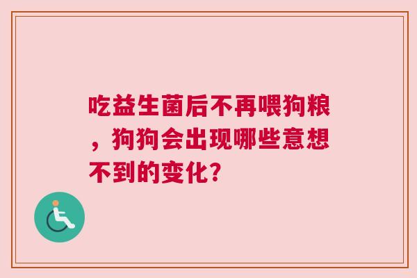 吃益生菌后不再喂狗粮，狗狗会出现哪些意想不到的变化？