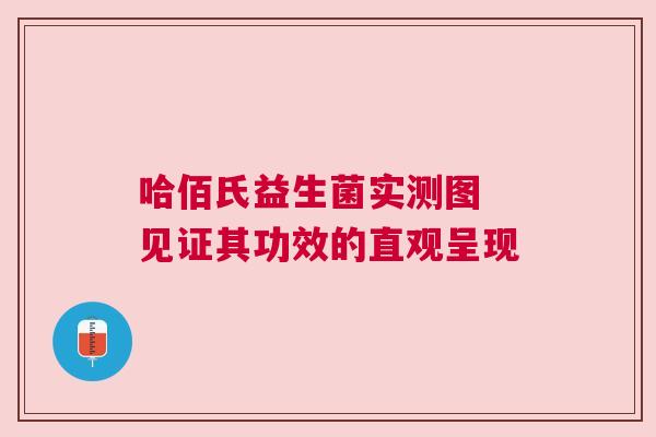 哈佰氏益生菌实测图 见证其功效的直观呈现