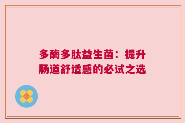 多酶多肽益生菌：提升肠道舒适感的必试之选