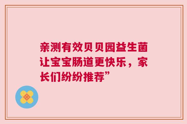 亲测有效贝贝园益生菌让宝宝肠道更快乐，家长们纷纷推荐”