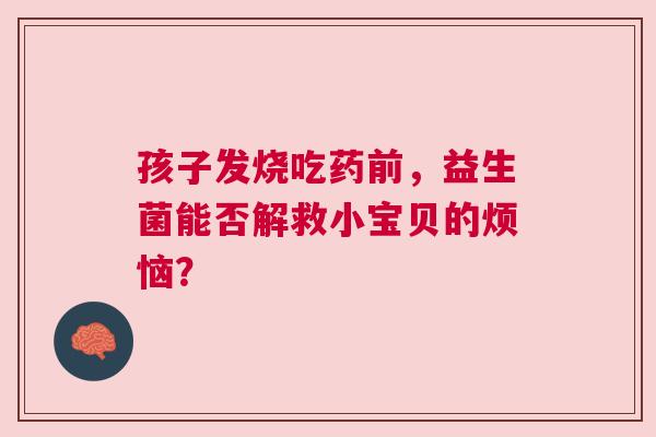 孩子发烧吃药前，益生菌能否解救小宝贝的烦恼？