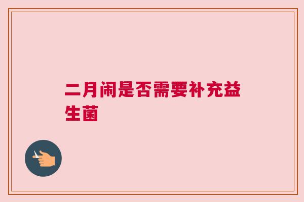 二月闹是否需要补充益生菌