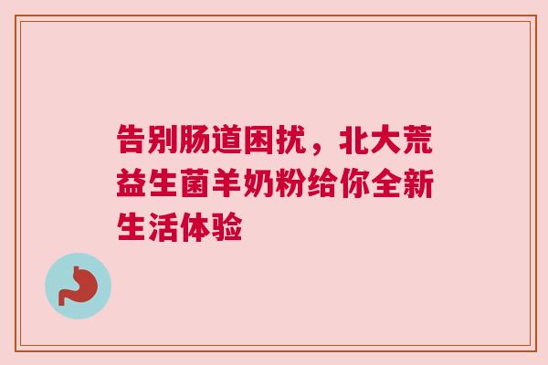 告别肠道困扰，北大荒益生菌羊奶粉给你全新生活体验