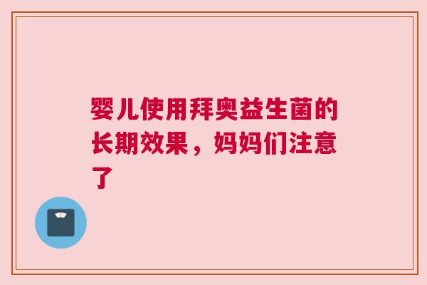 婴儿使用拜奥益生菌的长期效果，妈妈们注意了