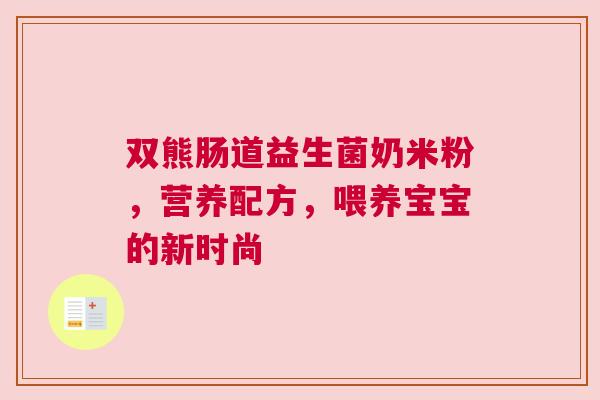 双熊肠道益生菌奶米粉，营养配方，喂养宝宝的新时尚