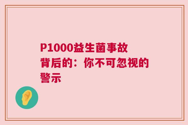 P1000益生菌事故背后的：你不可忽视的警示
