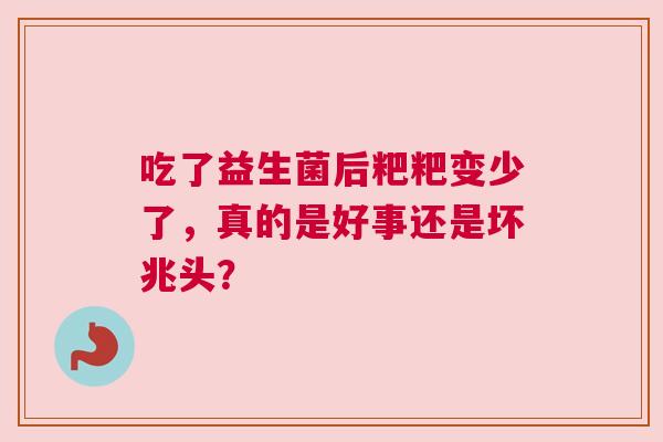 吃了益生菌后粑粑变少了，真的是好事还是坏兆头？