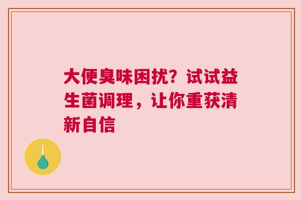 大便臭味困扰？试试益生菌调理，让你重获清新自信