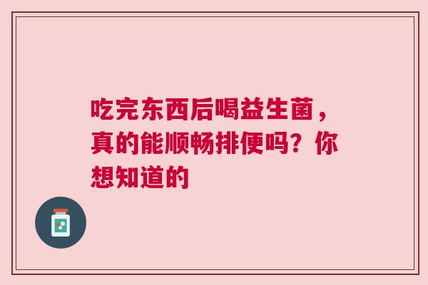 吃完东西后喝益生菌，真的能顺畅排便吗？你想知道的