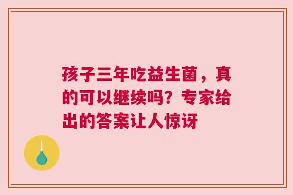 孩子三年吃益生菌，真的可以继续吗？专家给出的答案让人惊讶