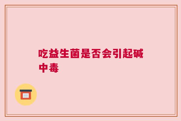 吃益生菌是否会引起碱中毒