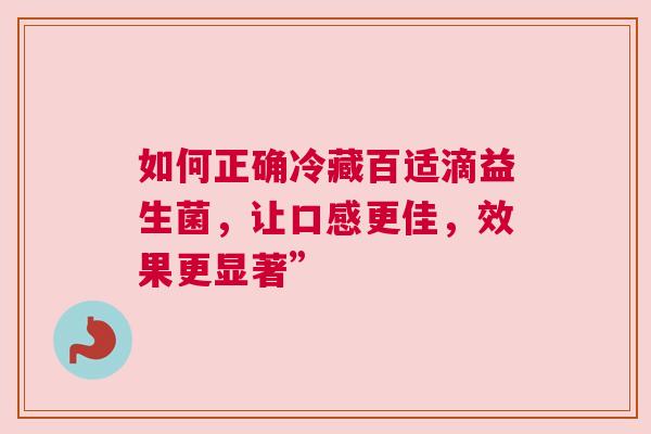 如何正确冷藏百适滴益生菌，让口感更佳，效果更显著”