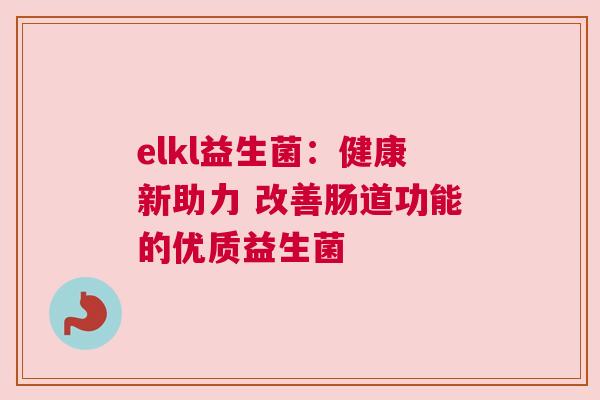 elkl益生菌：健康新助力 改善肠道功能的优质益生菌