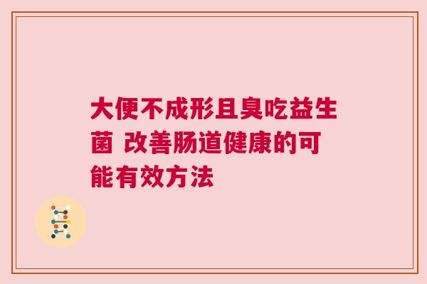 大便不成形且臭吃益生菌 改善肠道健康的可能有效方法