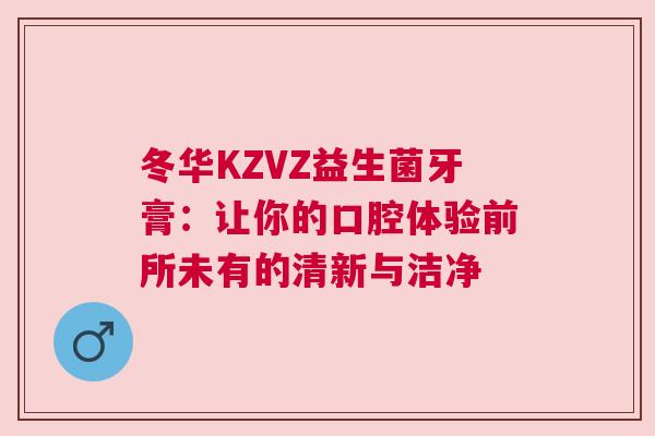 冬华KZVZ益生菌牙膏：让你的口腔体验前所未有的清新与洁净