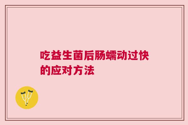 吃益生菌后肠蠕动过快的应对方法