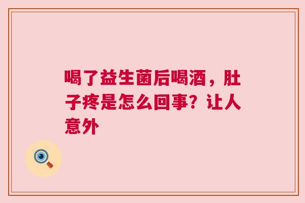喝了益生菌后喝酒，肚子疼是怎么回事？让人意外