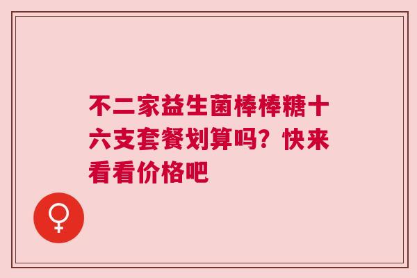 不二家益生菌棒棒糖十六支套餐划算吗？快来看看价格吧