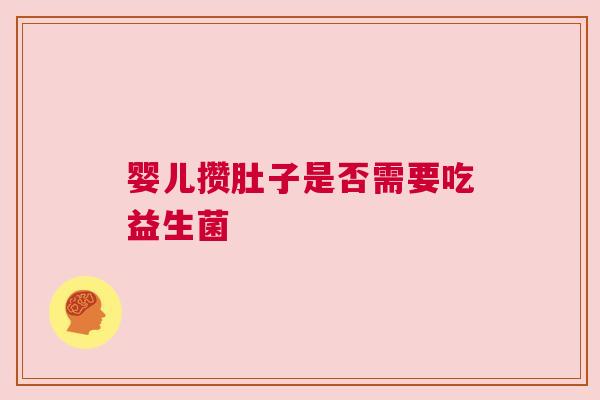 婴儿攒肚子是否需要吃益生菌