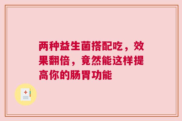两种益生菌搭配吃，效果翻倍，竟然能这样提高你的肠胃功能