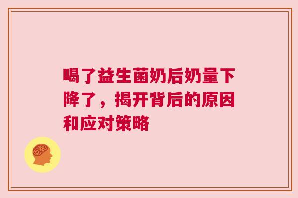 喝了益生菌奶后奶量下降了，揭开背后的原因和应对策略