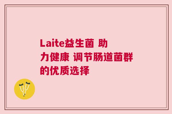 Laite益生菌 助力健康 调节肠道菌群的优质选择