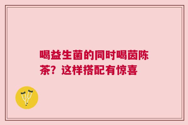 喝益生菌的同时喝茵陈茶？这样搭配有惊喜
