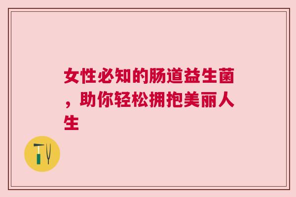 女性必知的肠道益生菌，助你轻松拥抱美丽人生