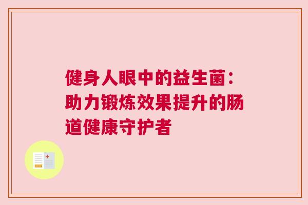 健身人眼中的益生菌：助力锻炼效果提升的肠道健康守护者