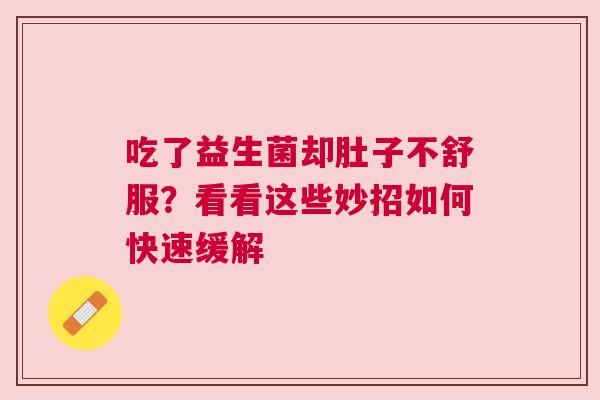 吃了益生菌却肚子不舒服？看看这些妙招如何快速缓解