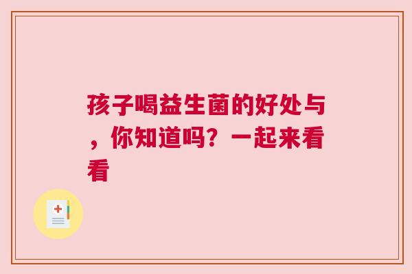 孩子喝益生菌的好处与，你知道吗？一起来看看