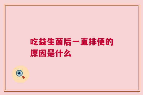 吃益生菌后一直排便的原因是什么