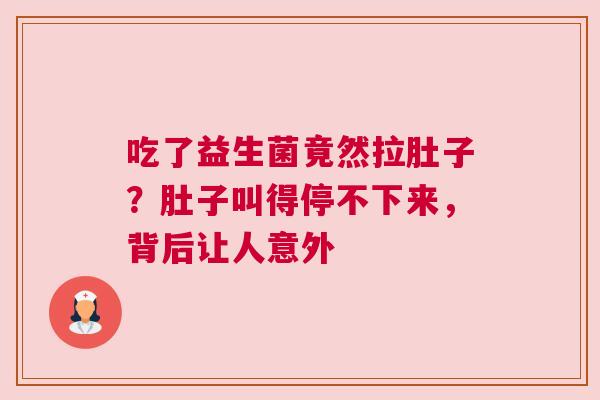 吃了益生菌竟然拉肚子？肚子叫得停不下来，背后让人意外