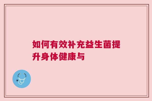 如何有效补充益生菌提升身体健康与