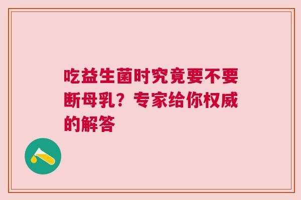 吃益生菌时究竟要不要断母乳？专家给你权威的解答