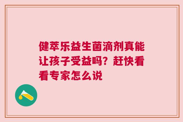 健萃乐益生菌滴剂真能让孩子受益吗？赶快看看专家怎么说