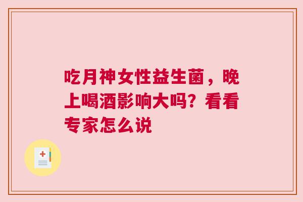吃月神女性益生菌，晚上喝酒影响大吗？看看专家怎么说