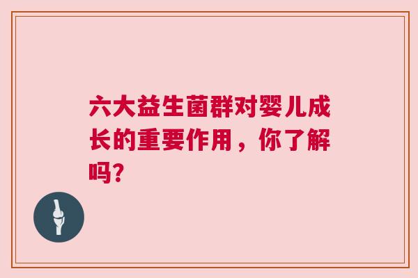 六大益生菌群对婴儿成长的重要作用，你了解吗？