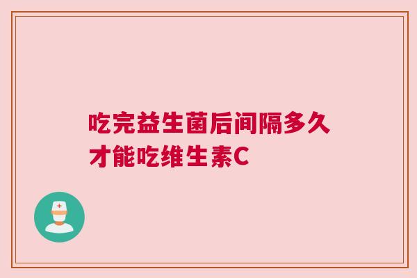 吃完益生菌后间隔多久才能吃维生素C