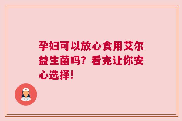 孕妇可以放心食用艾尔益生菌吗？看完让你安心选择!