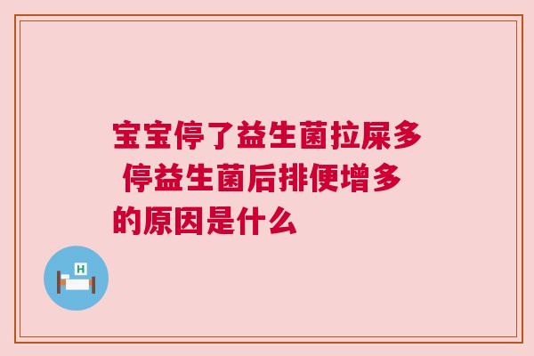 宝宝停了益生菌拉屎多 停益生菌后排便增多的原因是什么