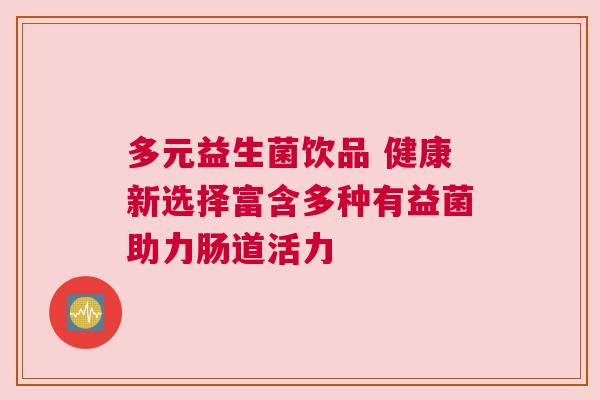 多元益生菌饮品 健康新选择富含多种有益菌助力肠道活力